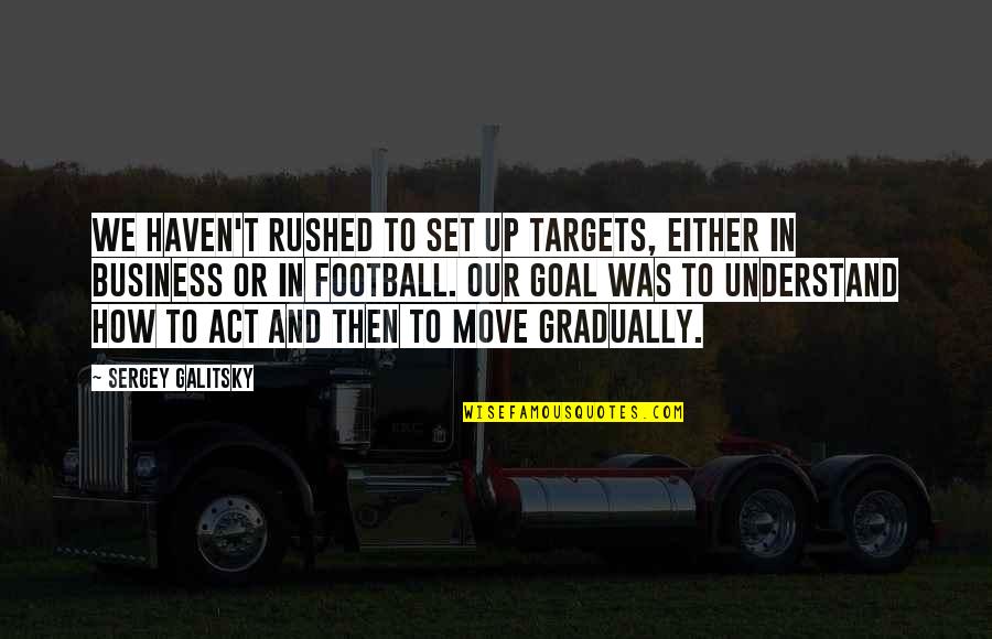 Act Up Quotes By Sergey Galitsky: We haven't rushed to set up targets, either Act Up Quotes By Sergey Galitsky: We haven't rushed to set up targets, either