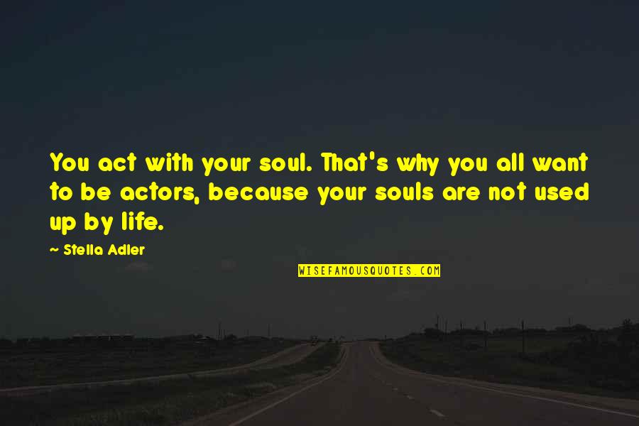 Act Up Quotes By Stella Adler: You act with your soul. That's why you Act Up Quotes By Stella Adler: You act with your soul. That's why you