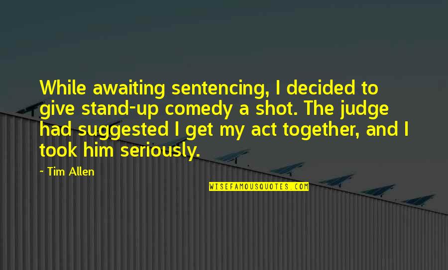 Act Up Quotes By Tim Allen: While awaiting sentencing, I decided to give stand-up Act Up Quotes By Tim Allen: While awaiting sentencing, I decided to give stand-up
