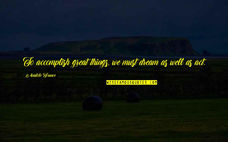 Act Well Quotes By Anatole France: To accomplish great things, we must dream as Act Well Quotes By Anatole France: To accomplish great things, we must dream as