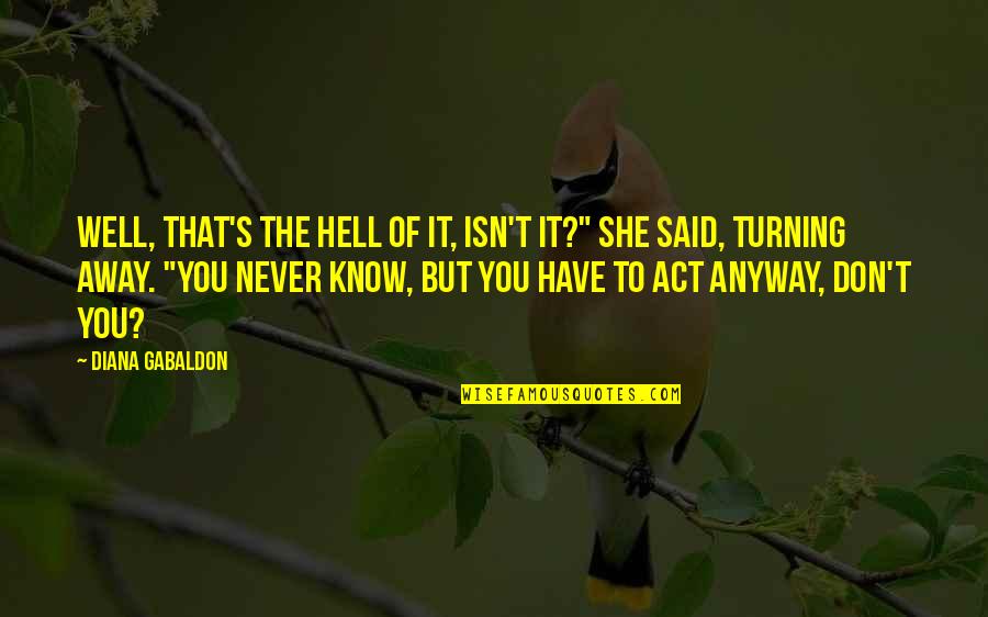 Act Well Quotes By Diana Gabaldon: Well, that's the hell of it, isn't it?" Act Well Quotes By Diana Gabaldon: Well, that's the hell of it, isn't it?"