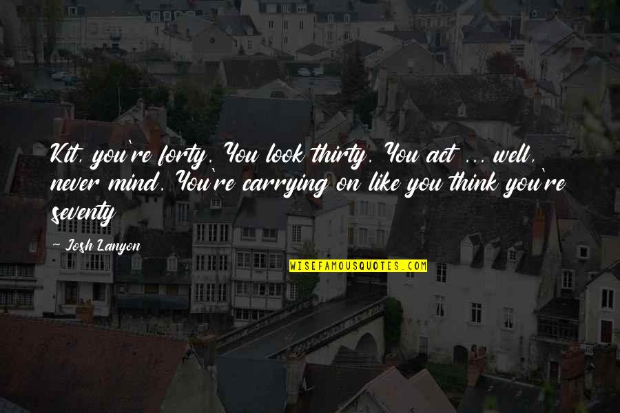 Act Well Quotes By Josh Lanyon: Kit, you're forty. You look thirty. You act Act Well Quotes By Josh Lanyon: Kit, you're forty. You look thirty. You act
