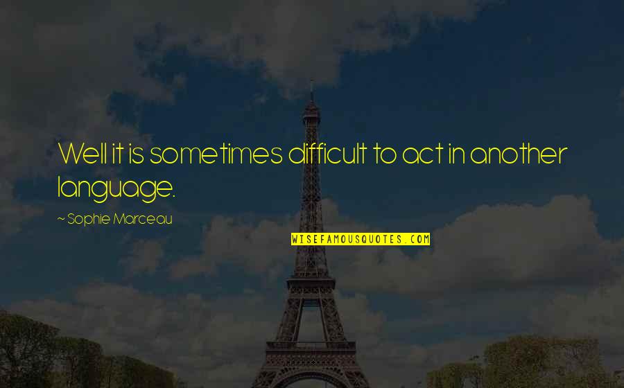 Act Well Quotes By Sophie Marceau: Well it is sometimes difficult to act in Act Well Quotes By Sophie Marceau: Well it is sometimes difficult to act in