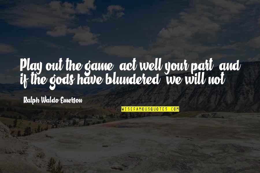 Act Well Your Part Quotes By Ralph Waldo Emerson: Play out the game, act well your part,