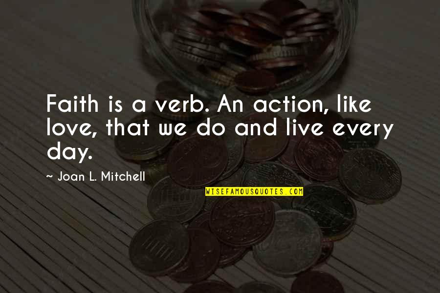 Act Your Age Not Your Shoe Size Quotes By Joan L. Mitchell: Faith is a verb. An action, like love,