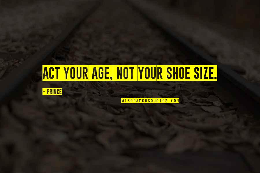 Act Your Age Not Your Shoe Size Quotes By Prince: Act your age, not your shoe size.