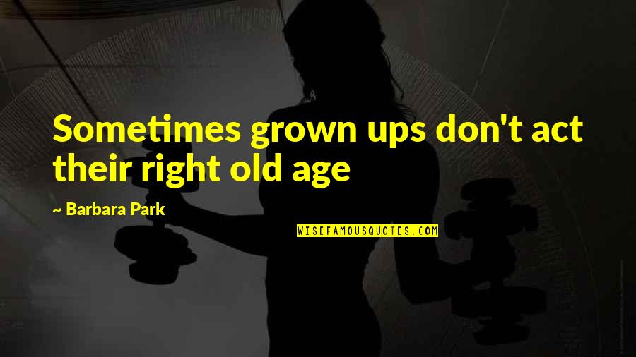 Act Your Own Age Quotes By Barbara Park: Sometimes grown ups don't act their right old