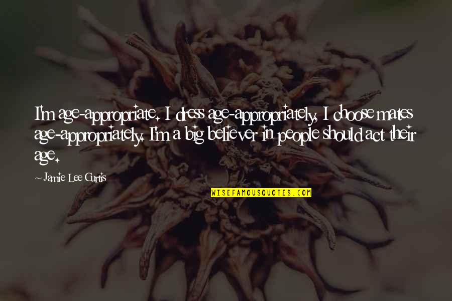 Act Your Own Age Quotes By Jamie Lee Curtis: I'm age-appropriate. I dress age-appropriately, I choose mates