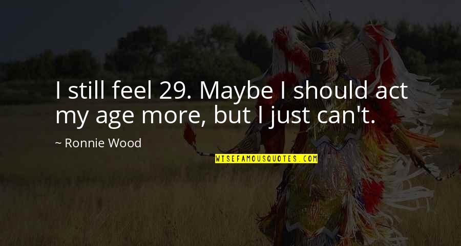 Act Your Own Age Quotes By Ronnie Wood: I still feel 29. Maybe I should act