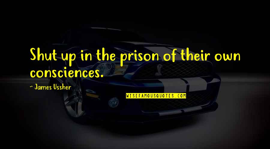 Act512 Quotes By James Ussher: Shut up in the prison of their own Act512 Quotes By James Ussher: Shut up in the prison of their own