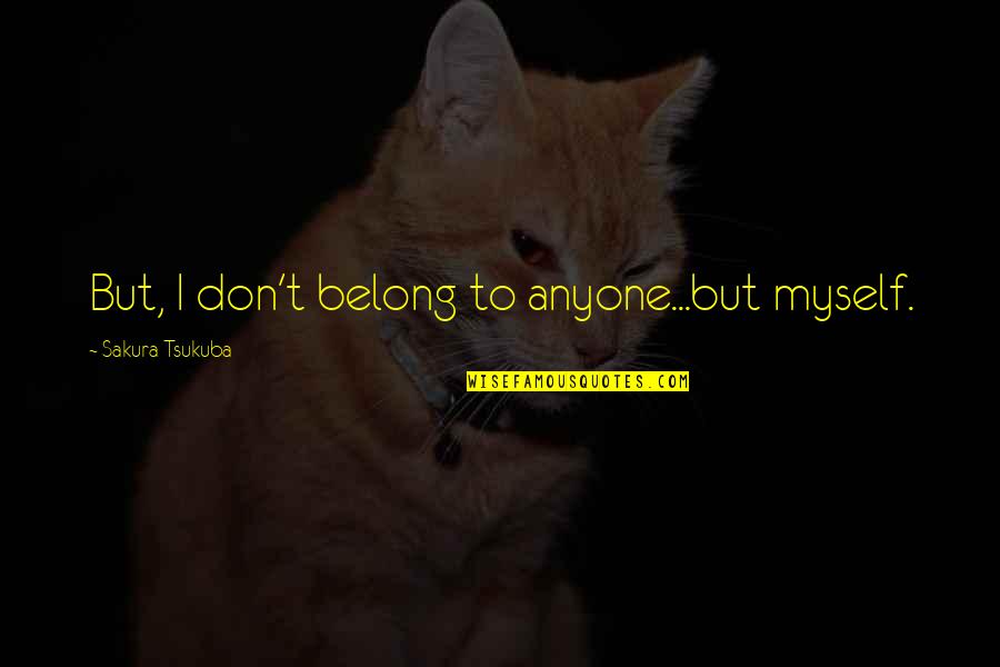 Act541 Quotes By Sakura Tsukuba: But, I don't belong to anyone...but myself. Act541 Quotes By Sakura Tsukuba: But, I don't belong to anyone...but myself.