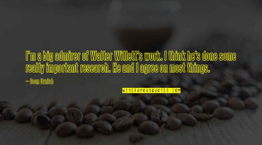 Act9 Quotes By Dean Ornish: I'm a big admirer of Walter Willett's work. Act9 Quotes By Dean Ornish: I'm a big admirer of Walter Willett's work.