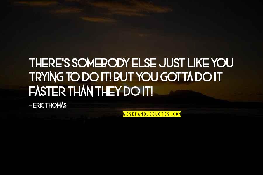 Act9 Quotes By Eric Thomas: There's somebody else just like you trying to Act9 Quotes By Eric Thomas: There's somebody else just like you trying to