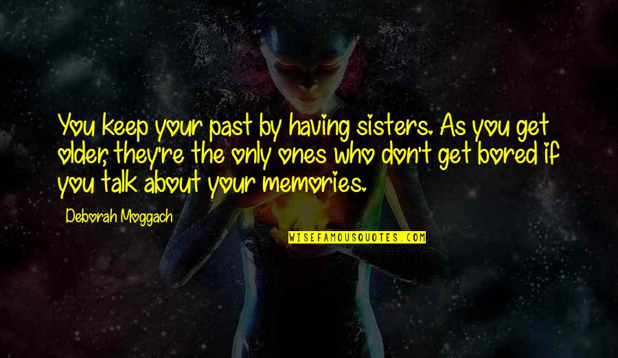 Actandget Quotes By Deborah Moggach: You keep your past by having sisters. As