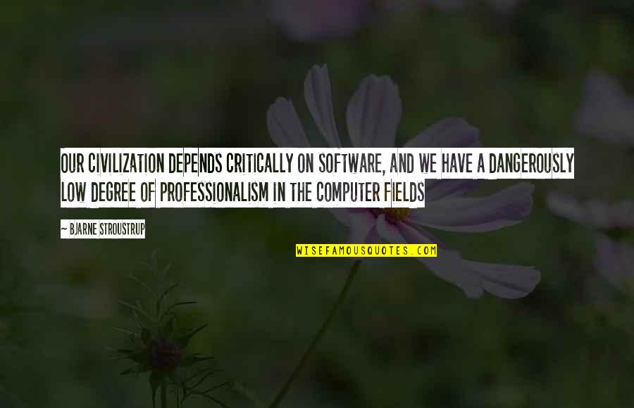 Actantial Model Quotes By Bjarne Stroustrup: Our civilization depends critically on software, and we