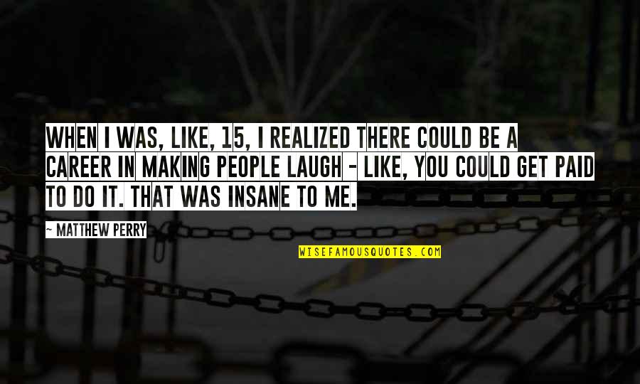 Actas De Defuncion Quotes By Matthew Perry: When I was, like, 15, I realized there