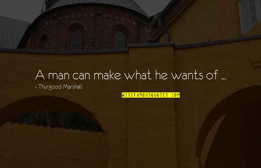 Actcs Quotes By Thurgood Marshall: A man can make what he wants of