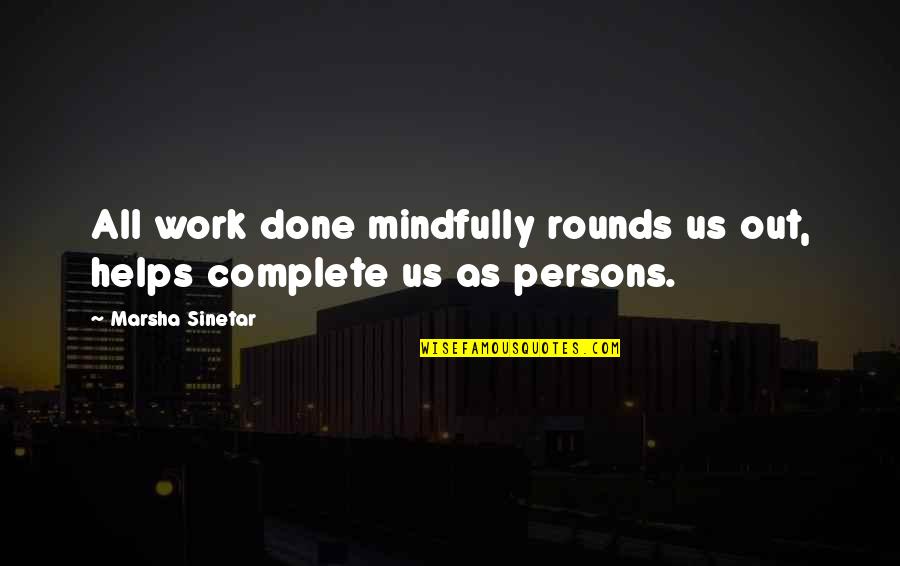 Actdid Quotes By Marsha Sinetar: All work done mindfully rounds us out, helps