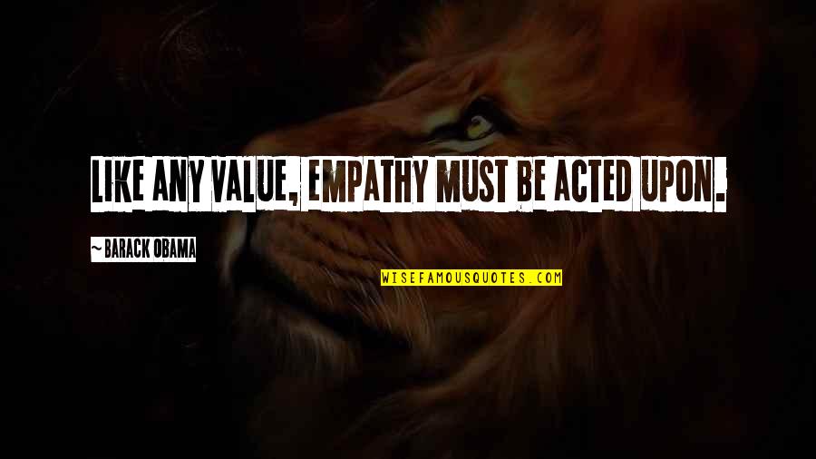 Acted Upon Quotes By Barack Obama: Like any value, empathy must be acted upon.