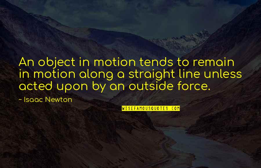 Acted Upon Quotes By Isaac Newton: An object in motion tends to remain in