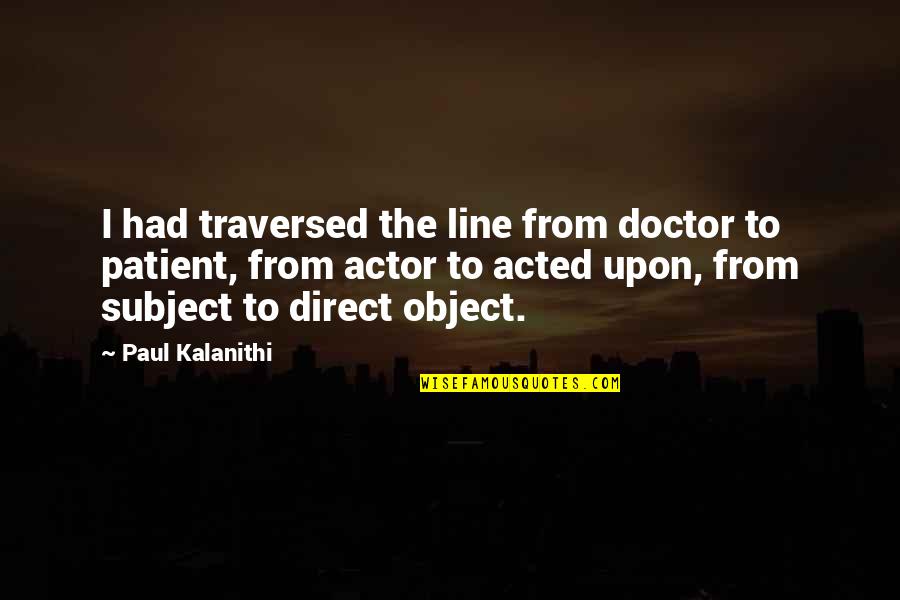Acted Upon Quotes By Paul Kalanithi: I had traversed the line from doctor to