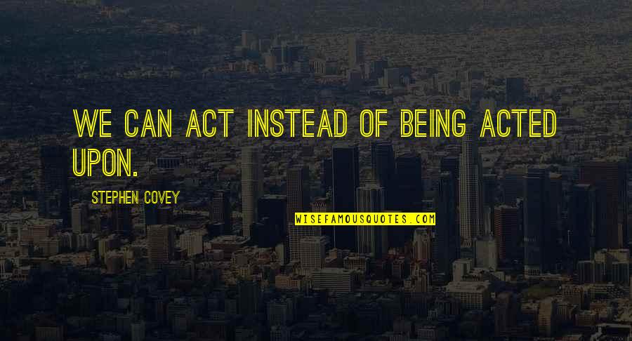 Acted Upon Quotes By Stephen Covey: We can act instead of being acted upon.