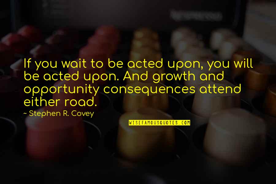 Acted Upon Quotes By Stephen R. Covey: If you wait to be acted upon, you