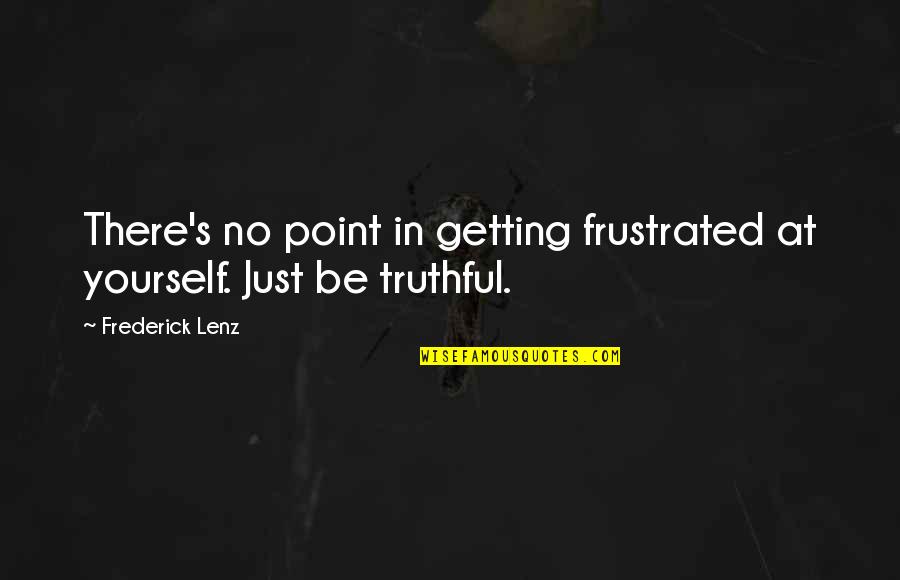 Actes 10 Quotes By Frederick Lenz: There's no point in getting frustrated at yourself.