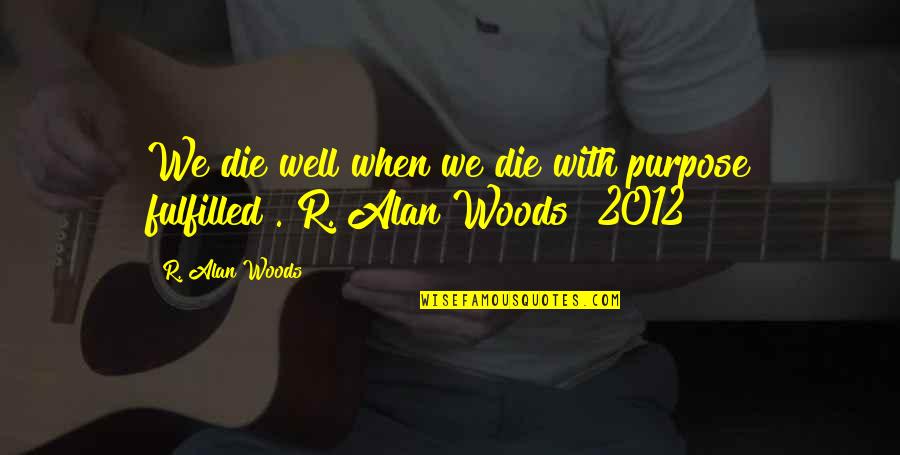 Actest Quotes By R. Alan Woods: We die well when we die with purpose