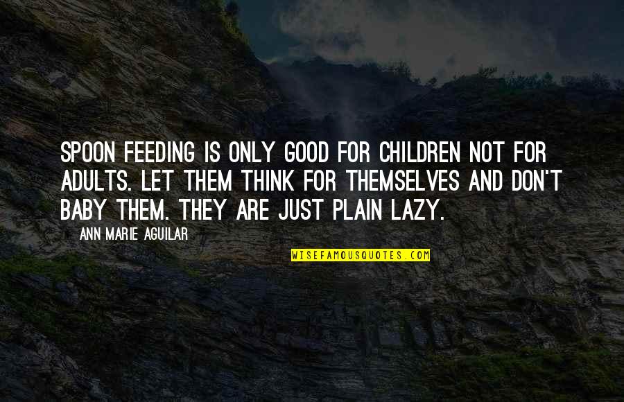 Acteur Connu Quotes By Ann Marie Aguilar: Spoon Feeding is only good for children not