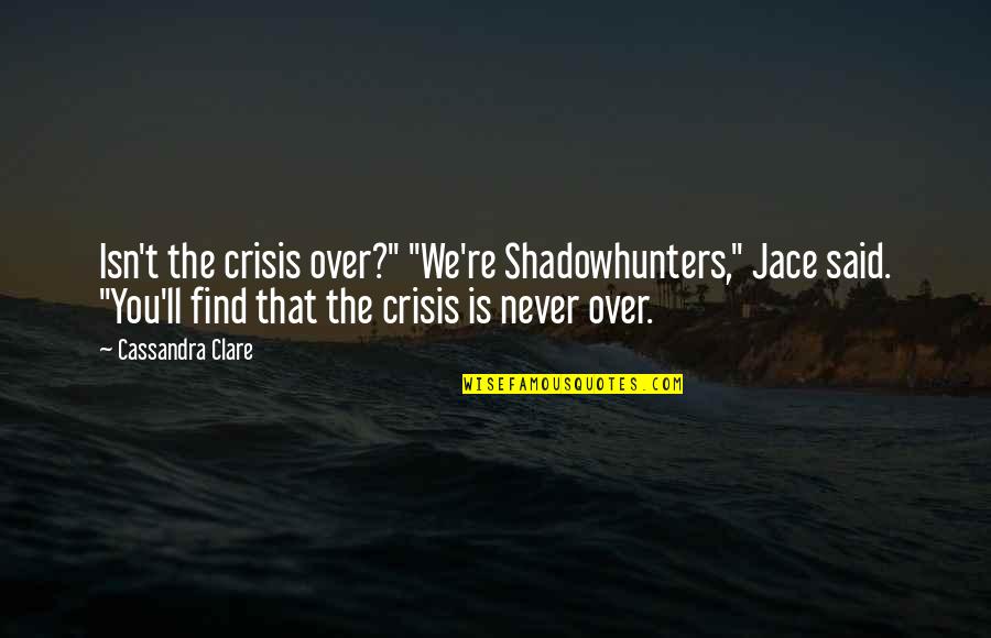 Actin Quotes By Cassandra Clare: Isn't the crisis over?" "We're Shadowhunters," Jace said.