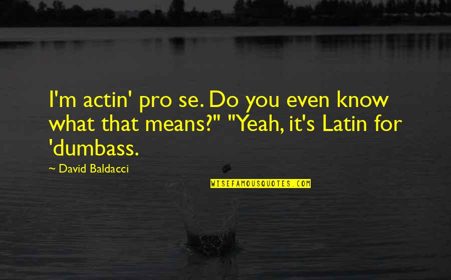 Actin Quotes By David Baldacci: I'm actin' pro se. Do you even know
