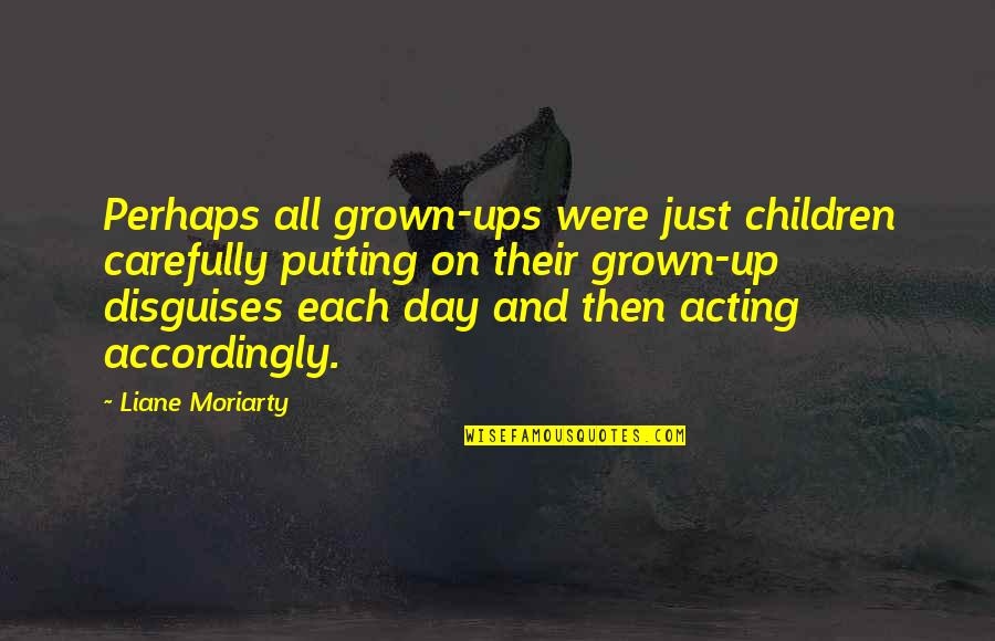 Acting Accordingly Quotes By Liane Moriarty: Perhaps all grown-ups were just children carefully putting