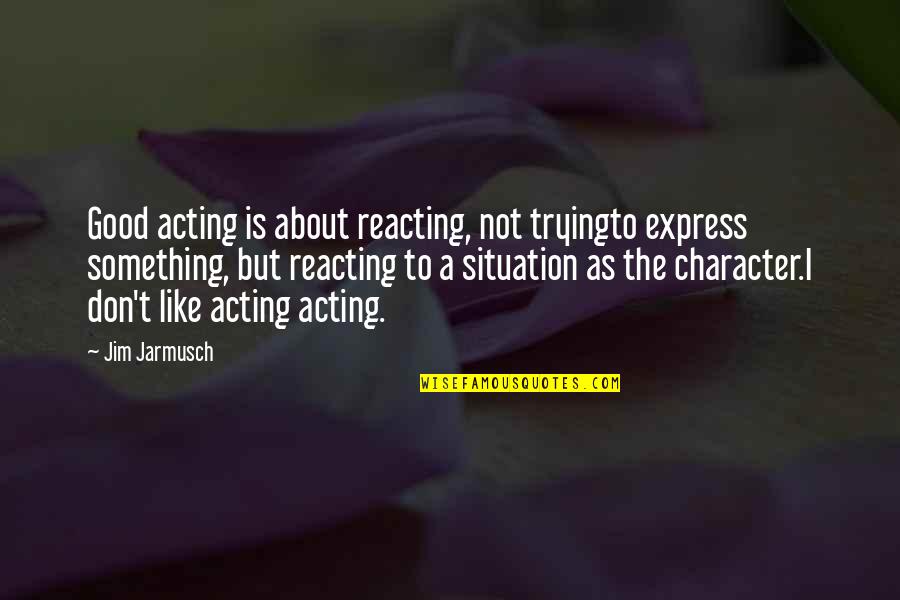 Acting And Reacting Quotes By Jim Jarmusch: Good acting is about reacting, not tryingto express