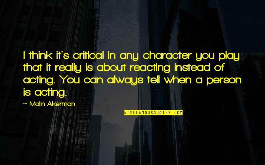 Acting And Reacting Quotes By Malin Akerman: I think it's critical in any character you