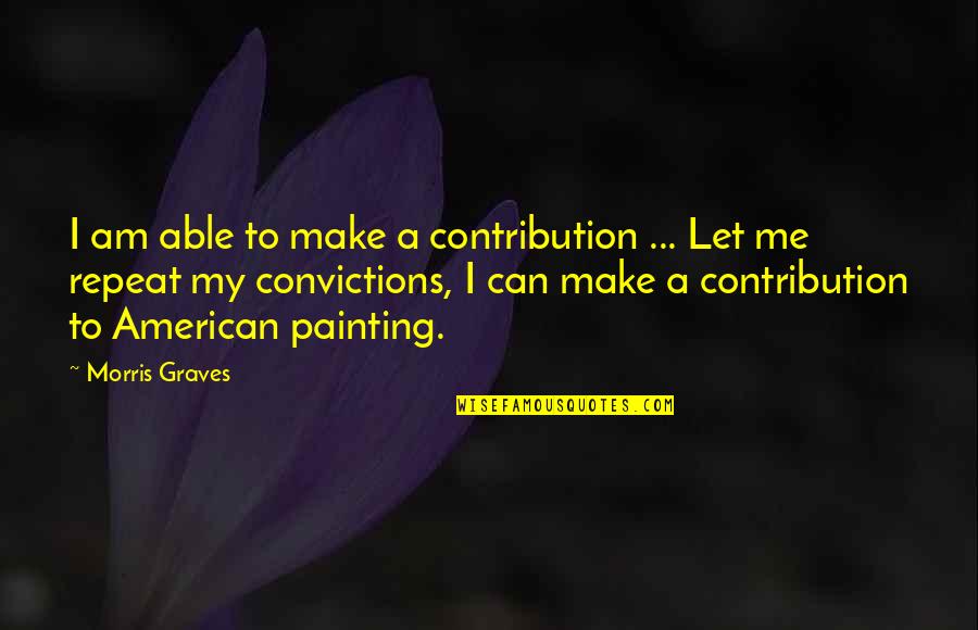 Acting And Reacting Quotes By Morris Graves: I am able to make a contribution ...