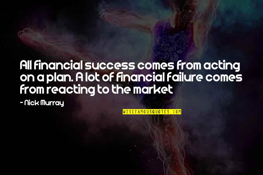 Acting And Reacting Quotes By Nick Murray: All financial success comes from acting on a
