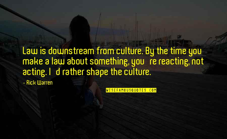 Acting And Reacting Quotes By Rick Warren: Law is downstream from culture. By the time