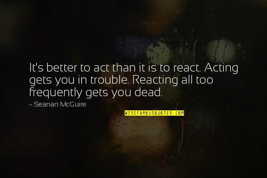 Acting And Reacting Quotes By Seanan McGuire: It's better to act than it is to