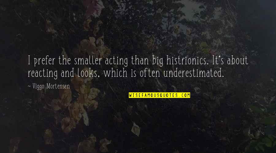 Acting And Reacting Quotes By Viggo Mortensen: I prefer the smaller acting than big histrionics.