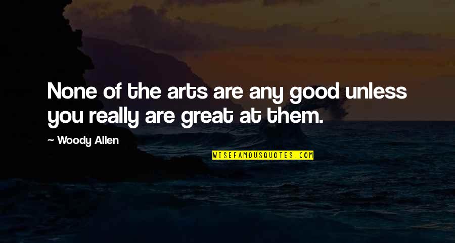 Acting And Reacting Quotes By Woody Allen: None of the arts are any good unless