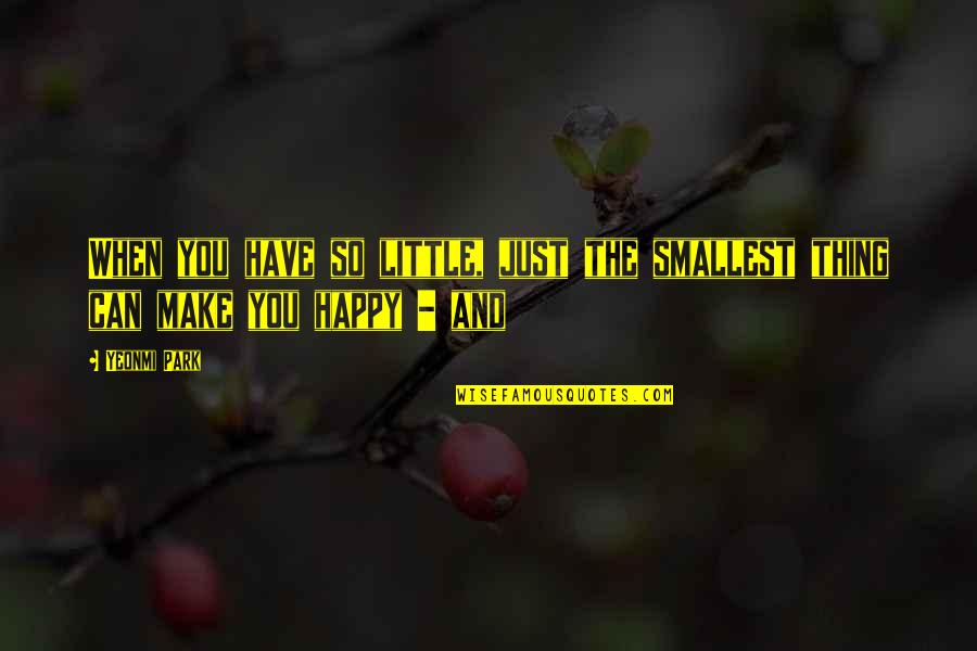 Acting By Famous Actors Quotes By Yeonmi Park: When you have so little, just the smallest