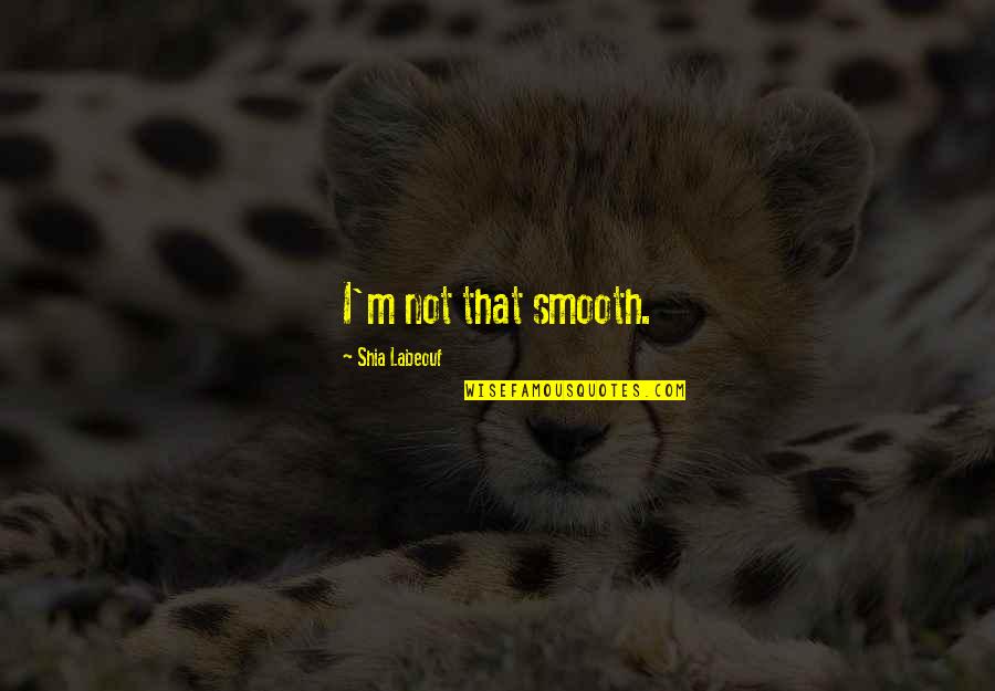 Acting Cold Quotes By Shia Labeouf: I'm not that smooth. Acting Cold Quotes By Shia Labeouf: I'm not that smooth.