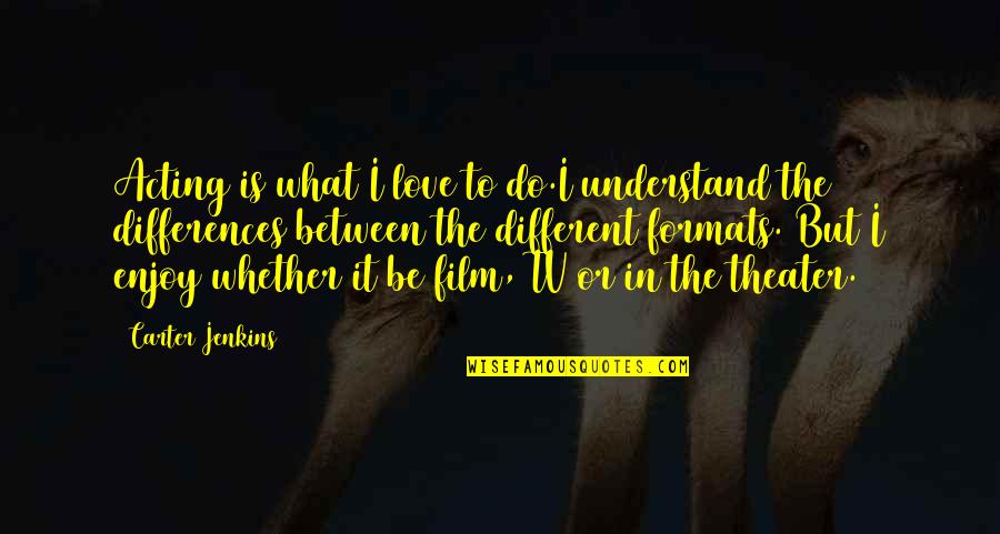 Acting Different Quotes By Carter Jenkins: Acting is what I love to do.I understand