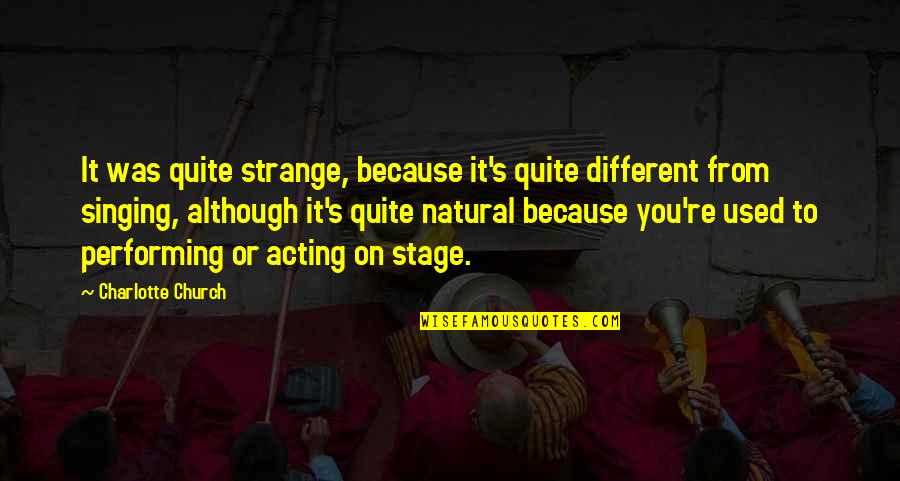 Acting Different Quotes By Charlotte Church: It was quite strange, because it's quite different