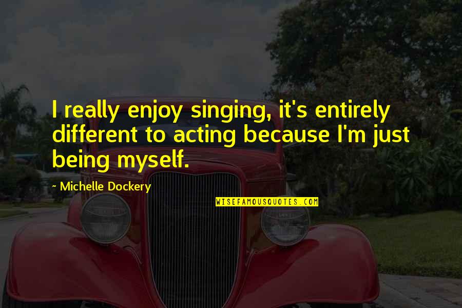 Acting Different Quotes By Michelle Dockery: I really enjoy singing, it's entirely different to