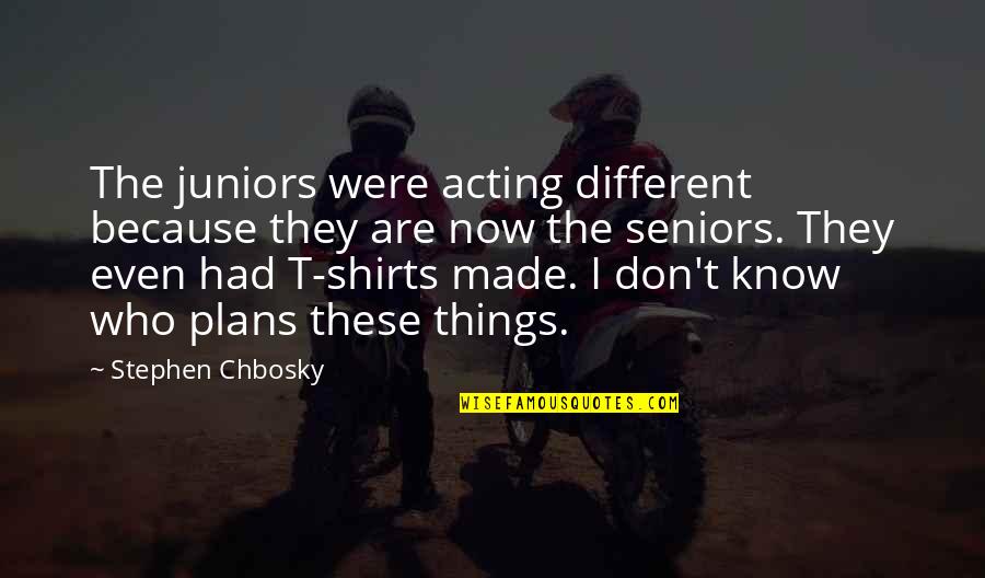 Acting Different Quotes By Stephen Chbosky: The juniors were acting different because they are