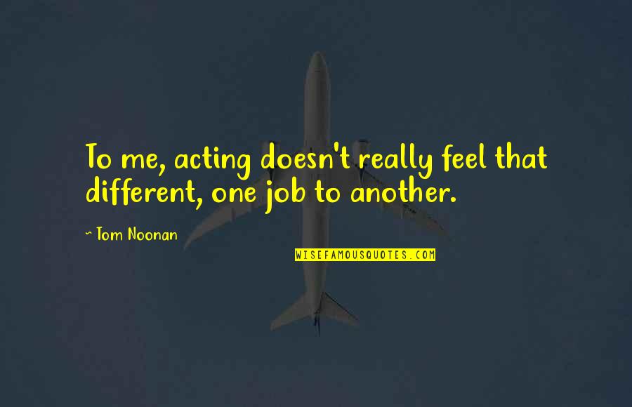Acting Different Quotes By Tom Noonan: To me, acting doesn't really feel that different,