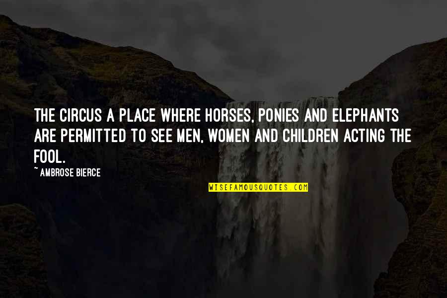 Acting Fool Quotes By Ambrose Bierce: The circus a place where horses, ponies and Acting Fool Quotes By Ambrose Bierce: The circus a place where horses, ponies and