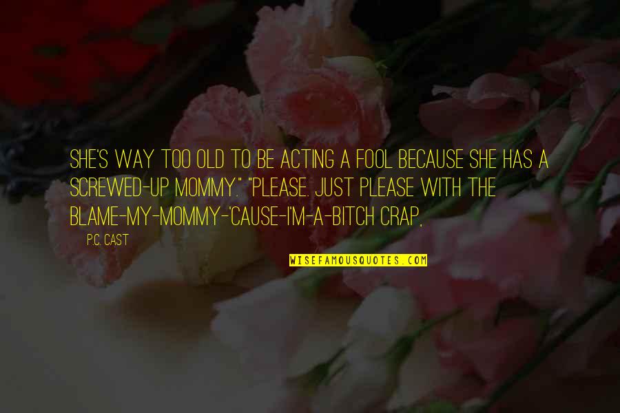 Acting Fool Quotes By P.C. Cast: She's way too old to be acting a Acting Fool Quotes By P.C. Cast: She's way too old to be acting a